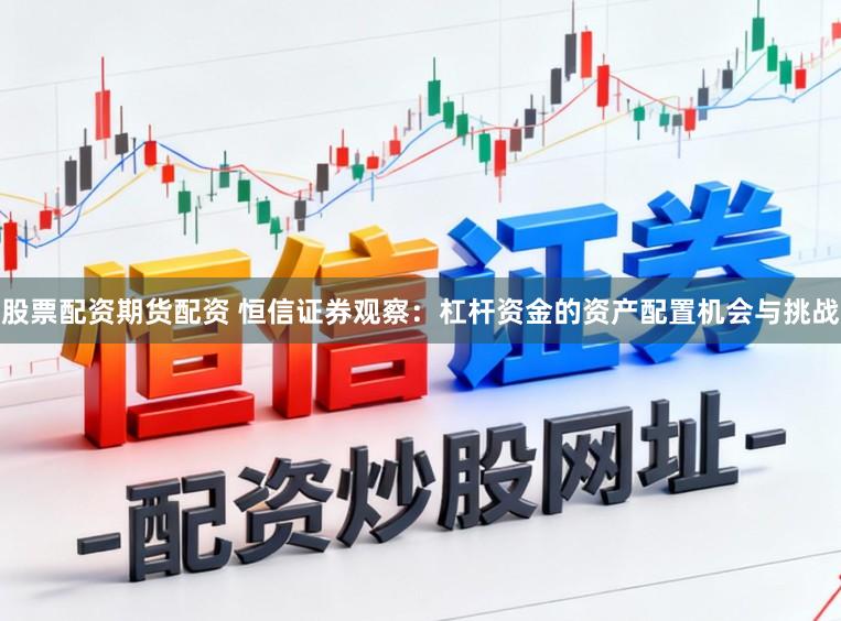 股票配资期货配资 恒信证券观察：杠杆资金的资产配置机会与挑战