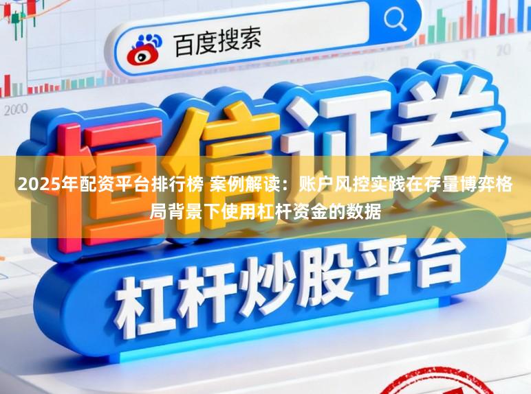 2025年配资平台排行榜 案例解读：账户风控实践在存量博弈格局背景下使用杠杆资金的数据