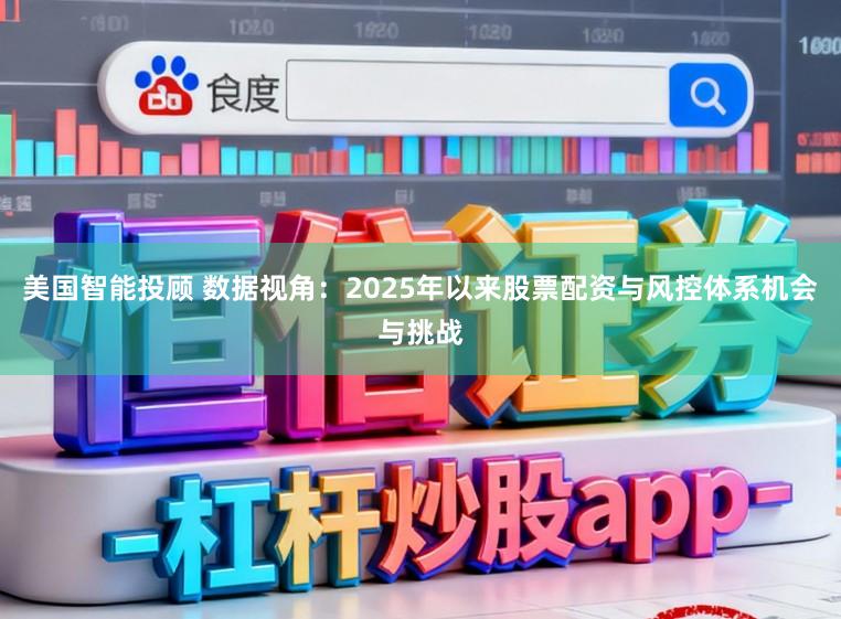 美国智能投顾 数据视角：2025年以来股票配资与风控体系机会与挑战