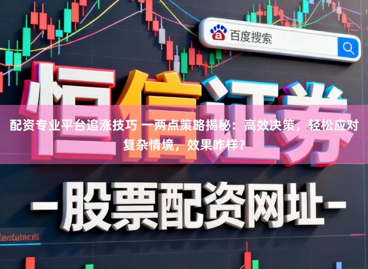 配资专业平台追涨技巧 一两点策略揭秘：高效决策，轻松应对复杂情境，效果咋样？