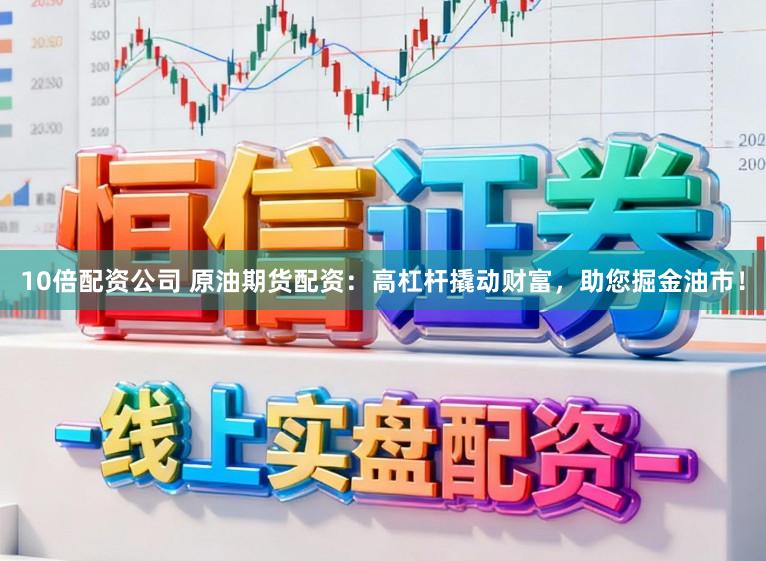 10倍配资公司 原油期货配资：高杠杆撬动财富，助您掘金油市！