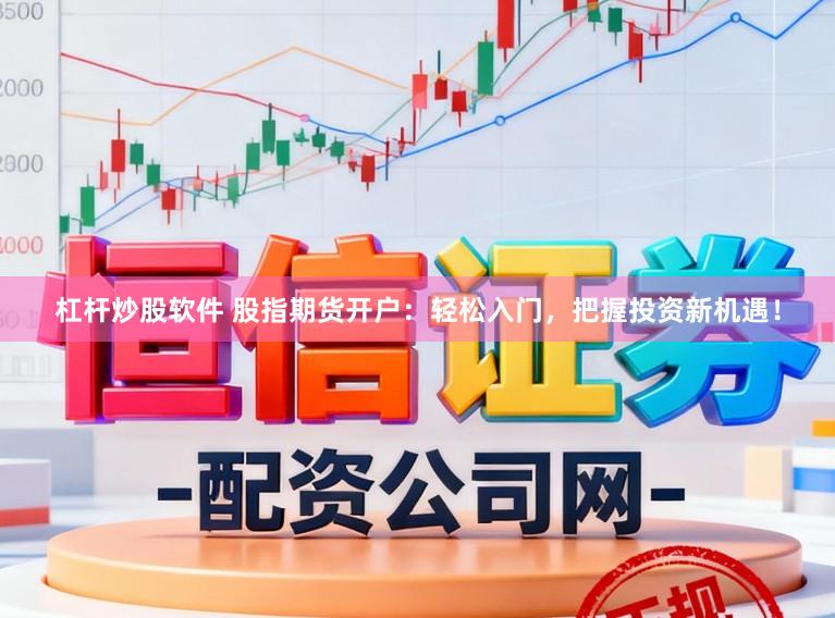 杠杆炒股软件 股指期货开户：轻松入门，把握投资新机遇！