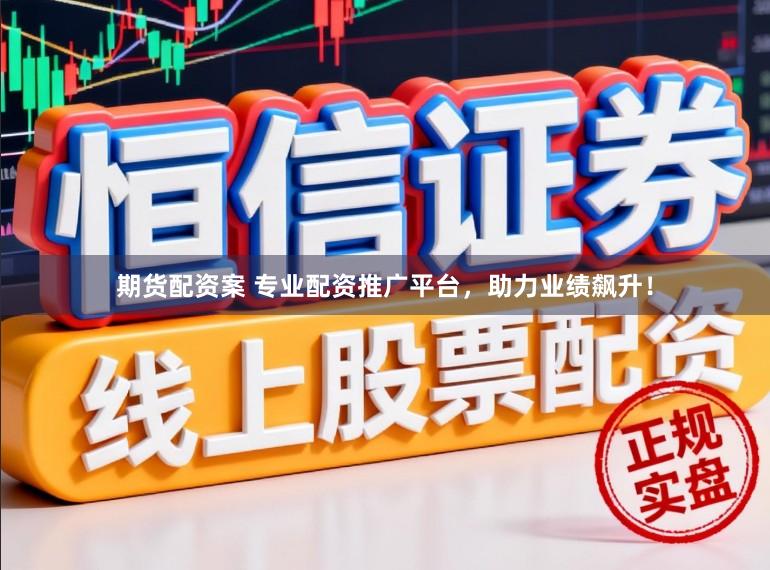 期货配资案 专业配资推广平台，助力业绩飙升！