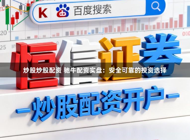 炒股炒股配资 驰牛配资实盘：安全可靠的投资选择