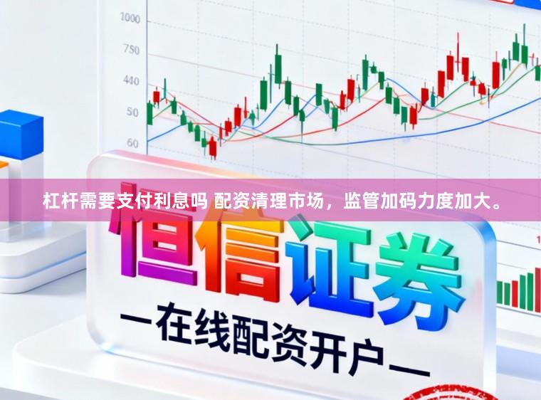 杠杆需要支付利息吗 配资清理市场，监管加码力度加大。