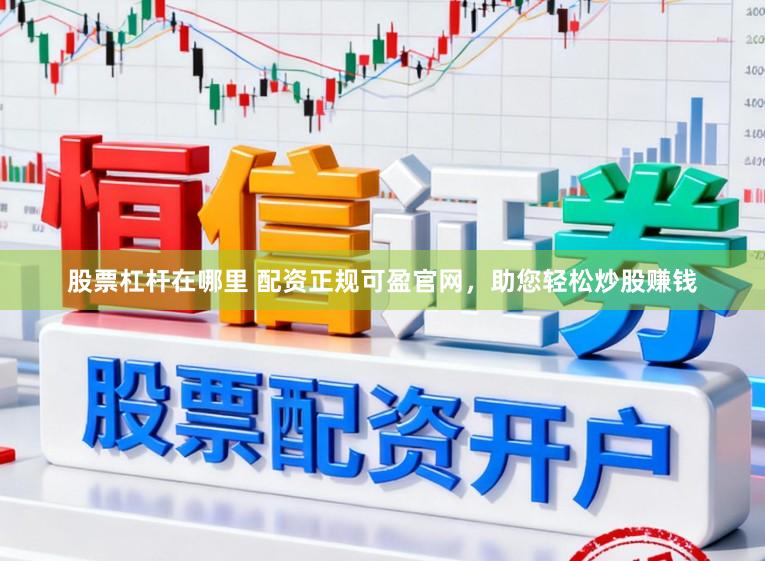 股票杠杆在哪里 配资正规可盈官网，助您轻松炒股赚钱